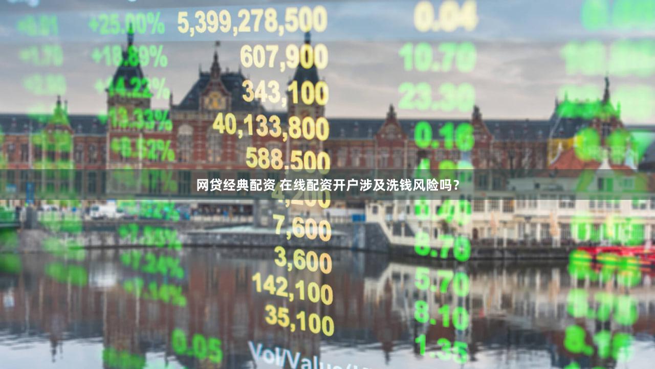 网贷经典配资 在线配资开户涉及洗钱风险吗？