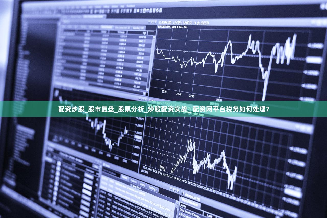 配资炒股_股市复盘_股票分析_炒股配资实战_ 配资网平台税务如何处理？