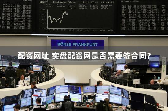 配资网址 实盘配资网是否需要签合同？
