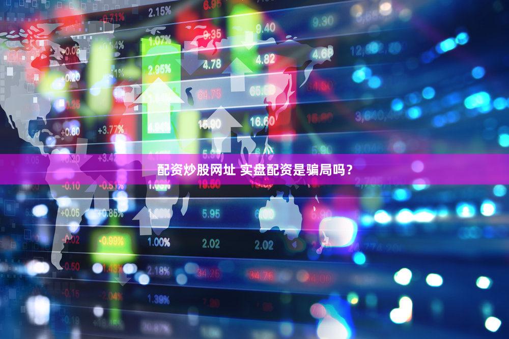 配资炒股网址 实盘配资是骗局吗？