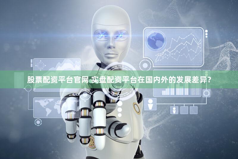 股票配资平台官网 实盘配资平台在国内外的发展差异？
