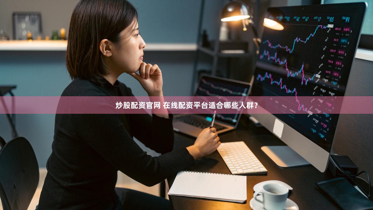 炒股配资官网 在线配资平台适合哪些人群？