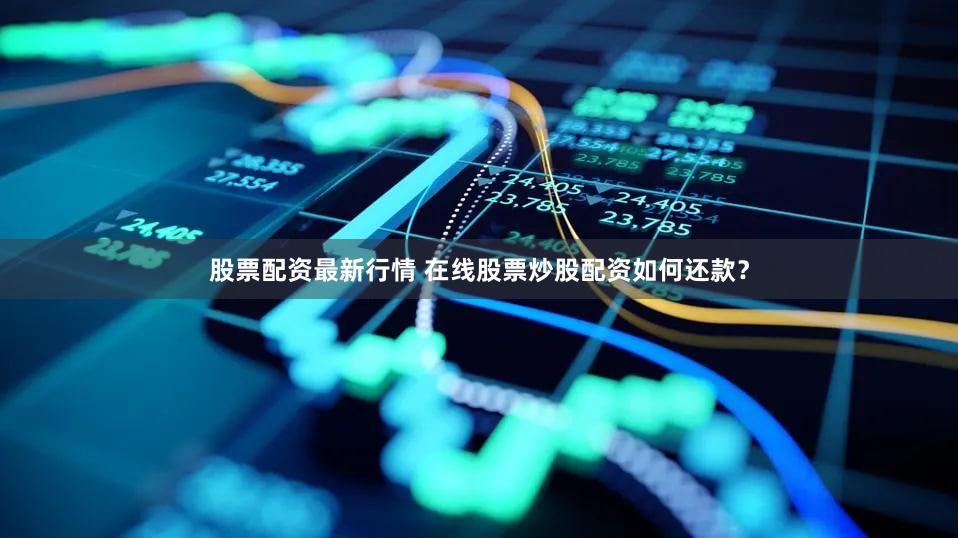 股票配资最新行情 在线股票炒股配资如何还款？