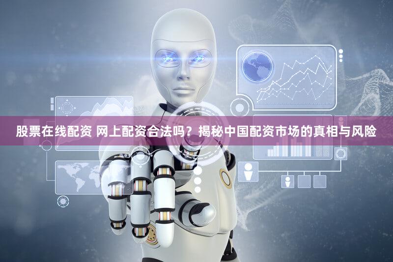 股票在线配资 网上配资合法吗？揭秘中国配资市场的真相与风险