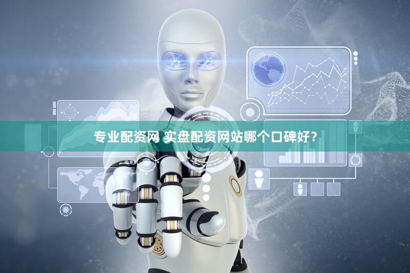专业配资网 实盘配资网站哪个口碑好？