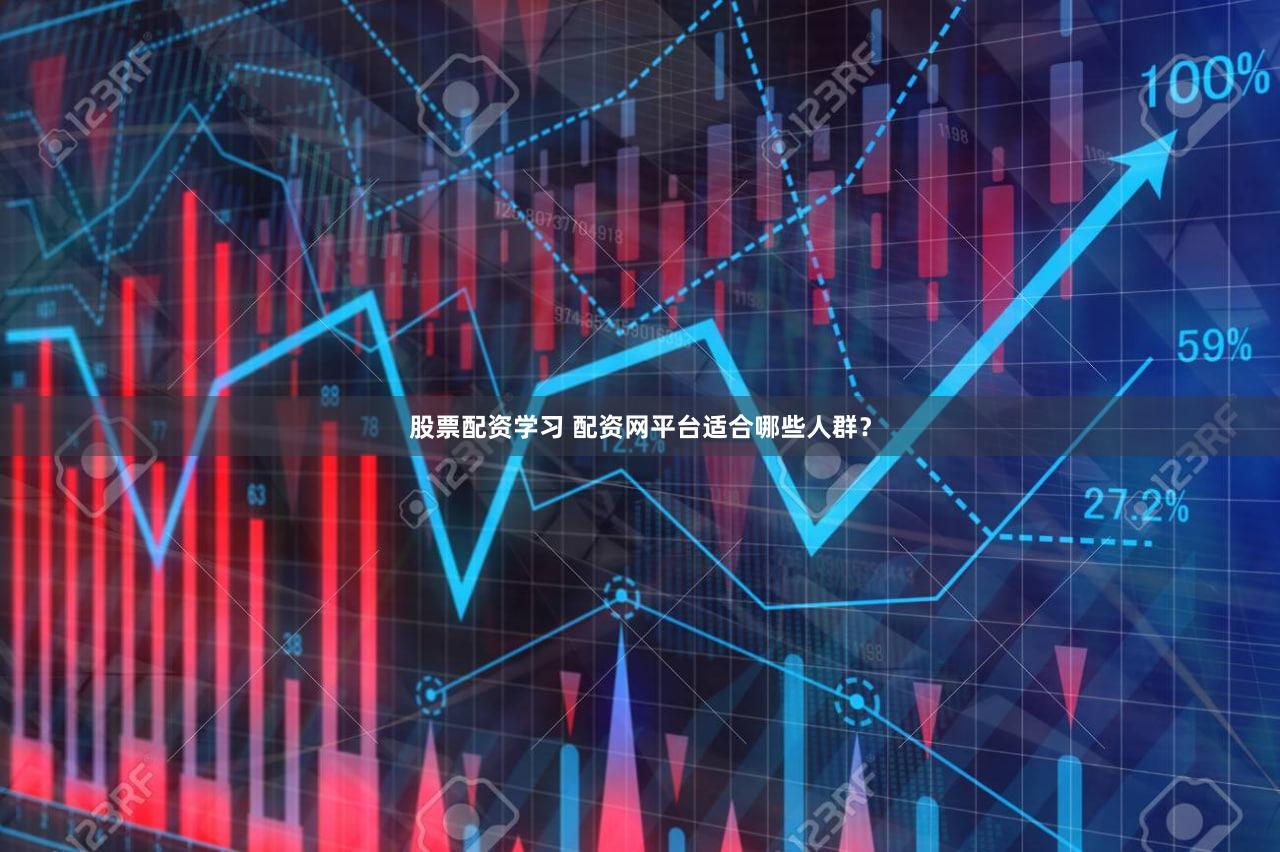 股票配资学习 配资网平台适合哪些人群？