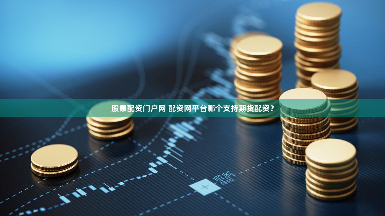 股票配资门户网 配资网平台哪个支持期货配资？