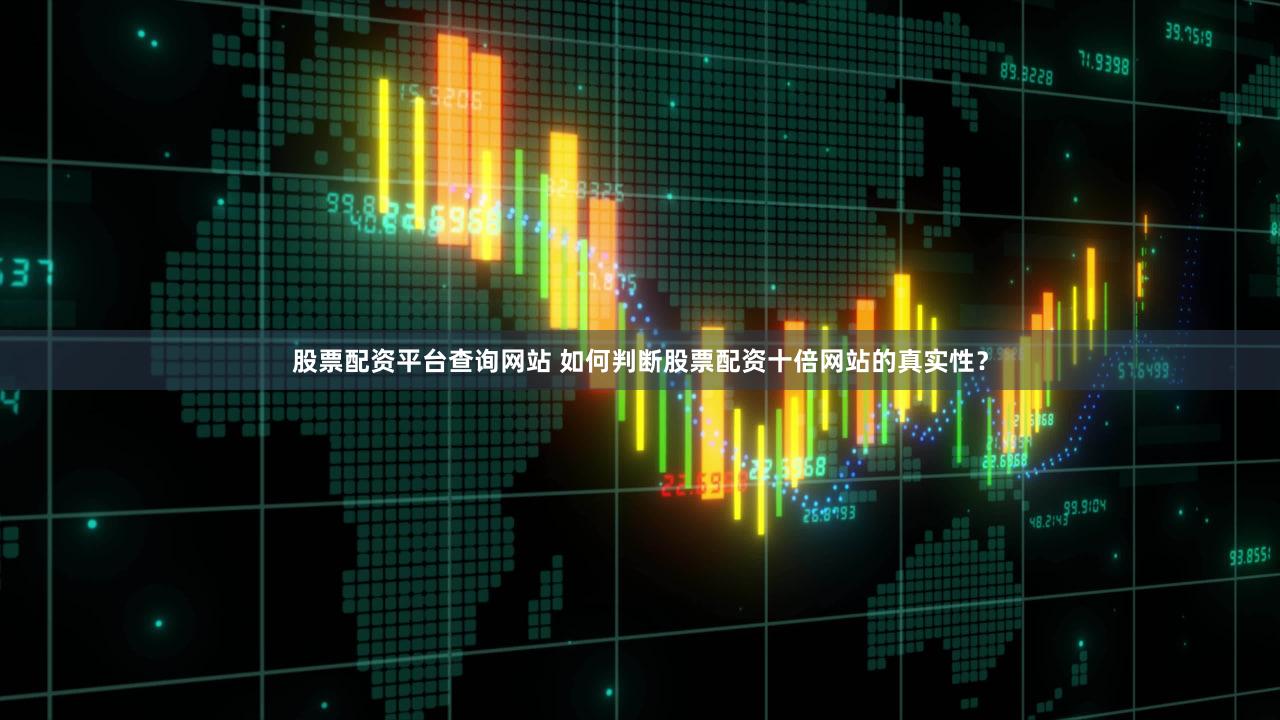 股票配资平台查询网站 如何判断股票配资十倍网站的真实性？