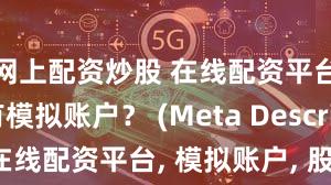 网上配资炒股 在线配资平台是否有模拟账户？ (Meta Description  在线配资平台, 模拟账户, 股票交易, 风险管理, 投资技巧, 配资安全, 虚拟交易, 实盘交易, 学习投资)