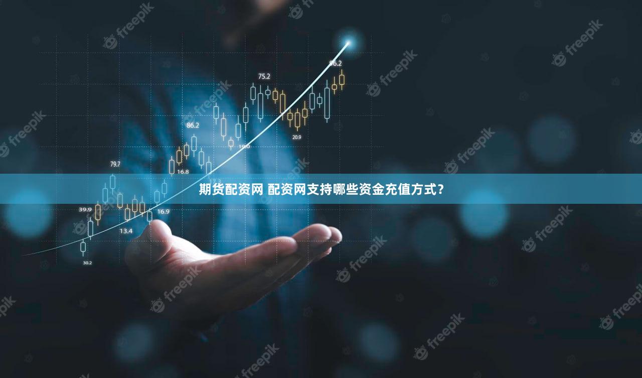 期货配资网 配资网支持哪些资金充值方式？