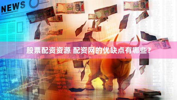 股票配资资源 配资网的优缺点有哪些？
