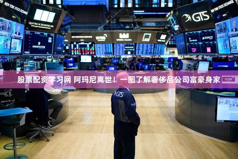 股票配资学习网 阿玛尼离世！一图了解奢侈品公司富豪身家