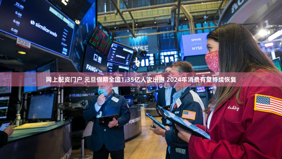 网上配资门户 元旦假期全国1.35亿人次出游 2024年消费有望持续恢复