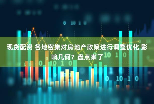 现货配资 各地密集对房地产政策进行调整优化 影响几何？盘点来了