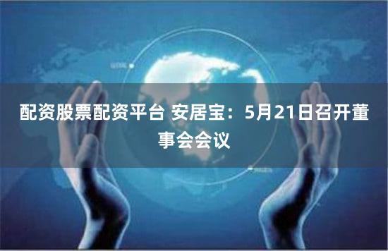 配资股票配资平台 安居宝：5月21日召开董事会会议