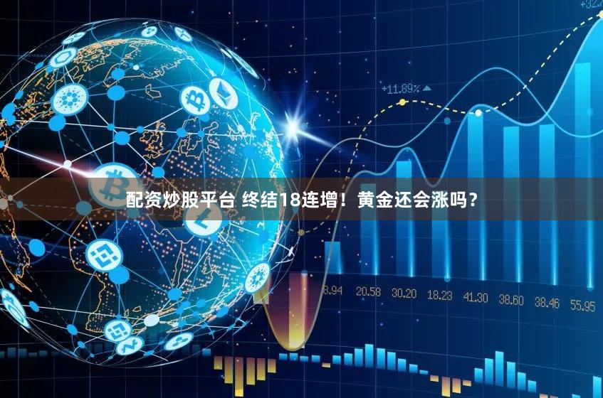 配资炒股平台 终结18连增！黄金还会涨吗？
