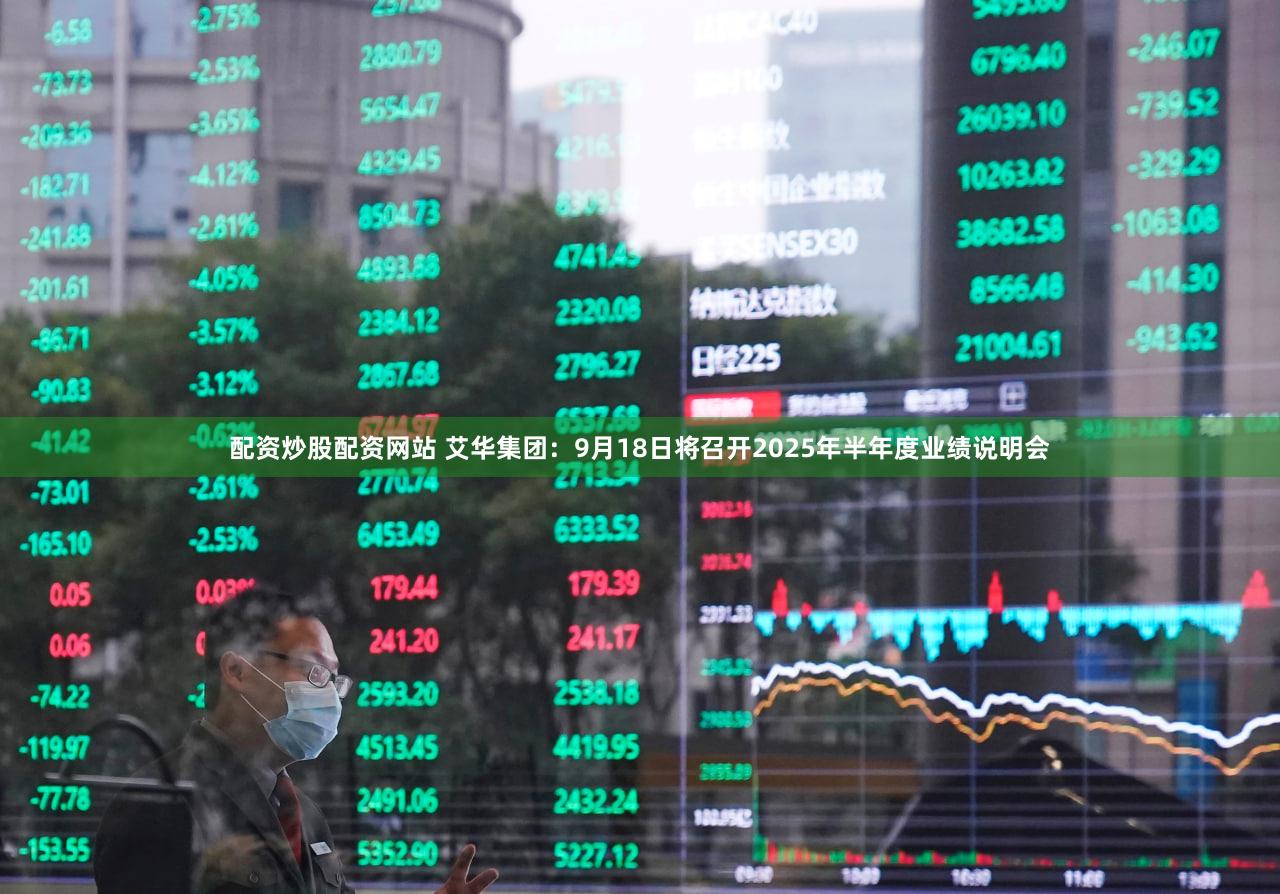 配资炒股配资网站 艾华集团：9月18日将召开2025年半年度业绩说明会