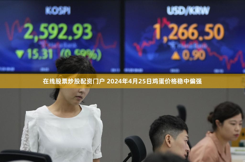在线股票炒股配资门户 2024年4月25日鸡蛋价格稳中偏强