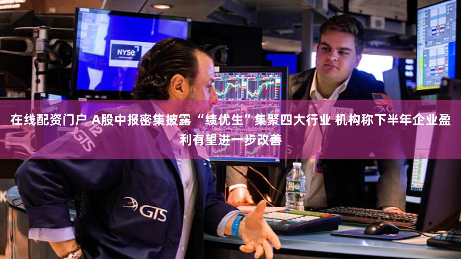 在线配资门户 A股中报密集披露 “绩优生”集聚四大行业 机构称下半年企业盈利有望进一步改善