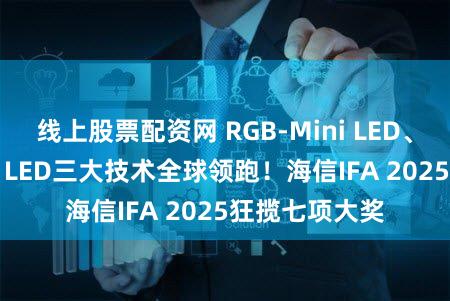 线上股票配资网 RGB-Mini LED、激光、Micro LED三大技术全球领跑！海信IFA 2025狂揽七项大奖