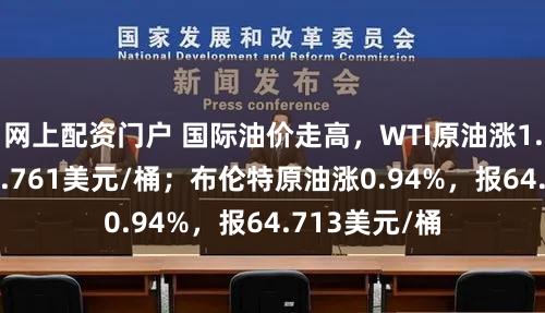 网上配资门户 国际油价走高，WTI原油涨1.00%，报60.761美元/桶；布伦特原油涨0.94%，报64.713美元/桶