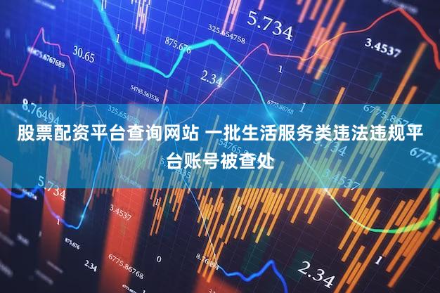 股票配资平台查询网站 一批生活服务类违法违规平台账号被查处