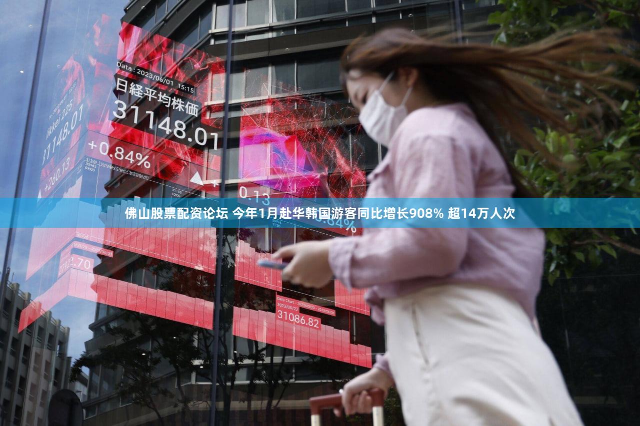 佛山股票配资论坛 今年1月赴华韩国游客同比增长908% 超14万人次