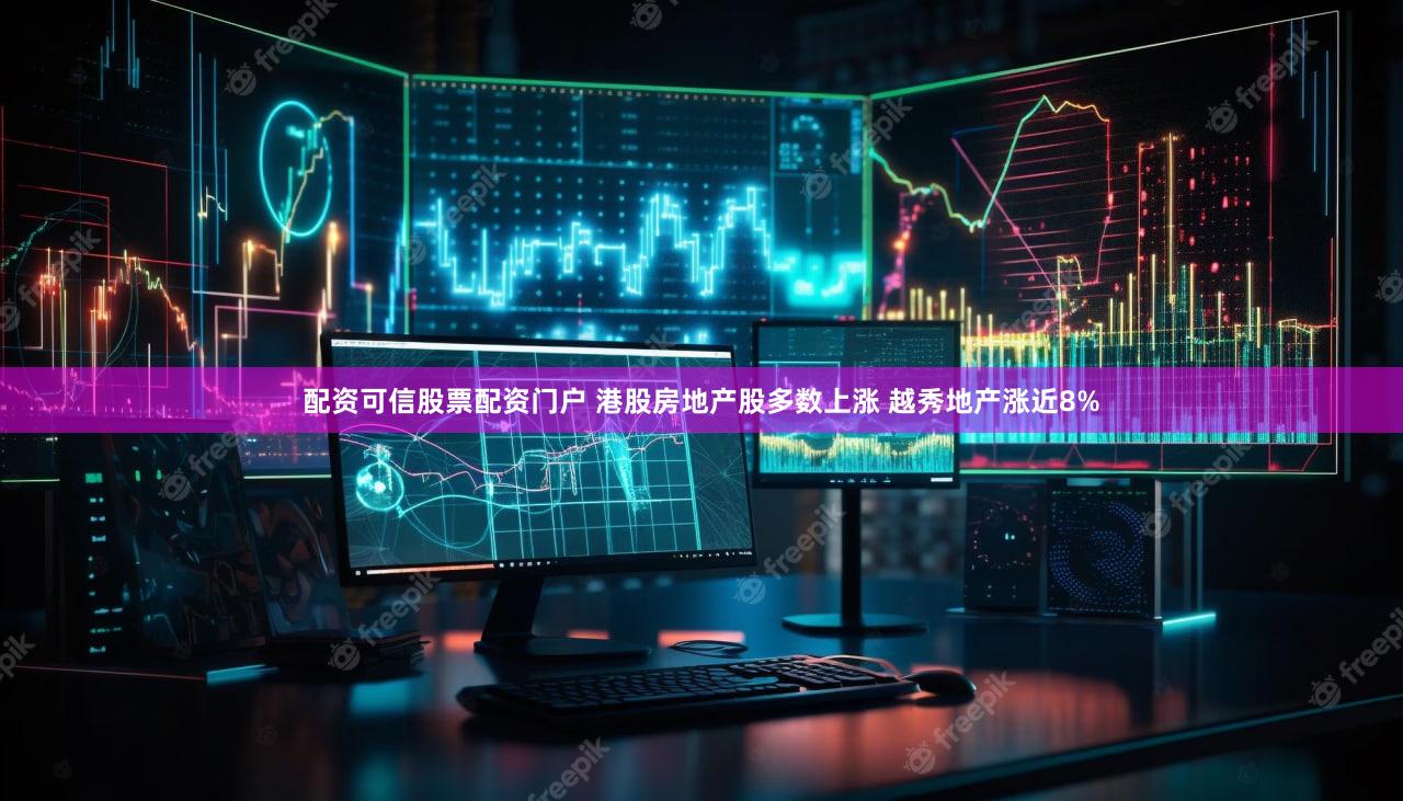 配资可信股票配资门户 港股房地产股多数上涨 越秀地产涨近8%