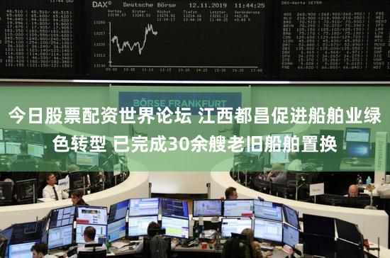 今日股票配资世界论坛 江西都昌促进船舶业绿色转型 已完成30余艘老旧船舶置换