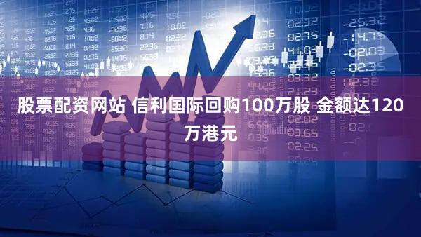股票配资网站 信利国际回购100万股 金额达120万港元