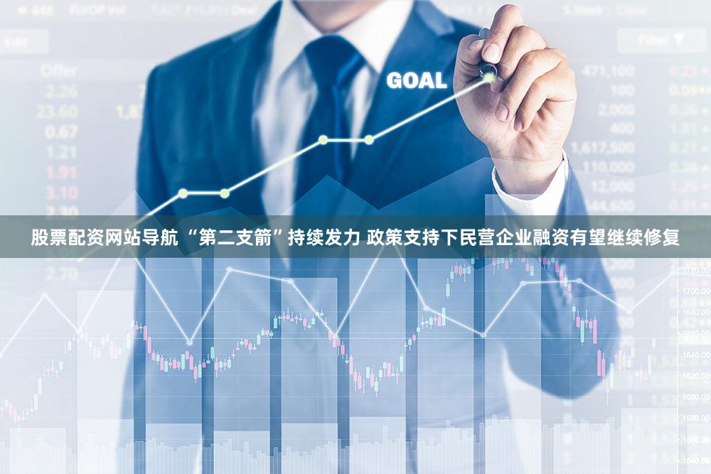 股票配资网站导航 “第二支箭”持续发力 政策支持下民营企业融资有望继续修复