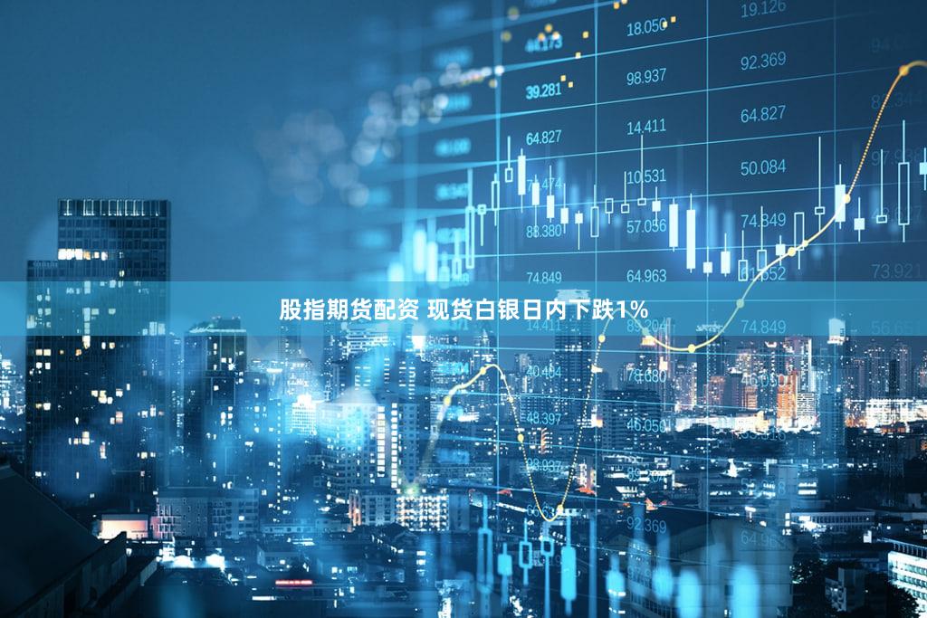 股指期货配资 现货白银日内下跌1%