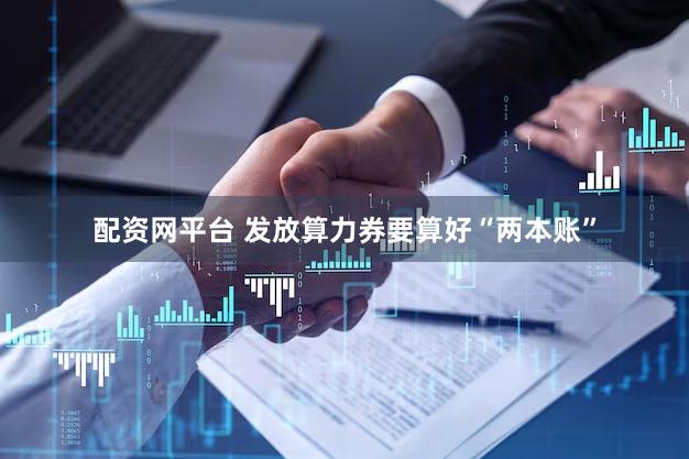 配资网平台 发放算力券要算好“两本账”