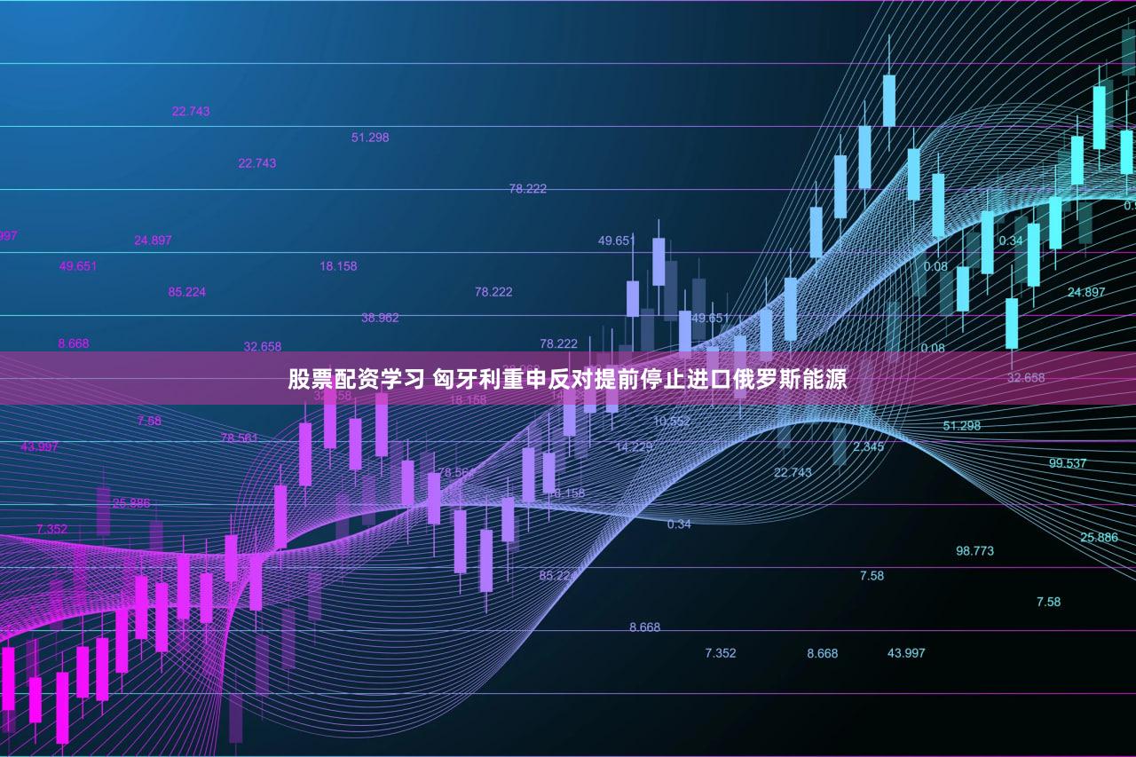 股票配资学习 匈牙利重申反对提前停止进口俄罗斯能源