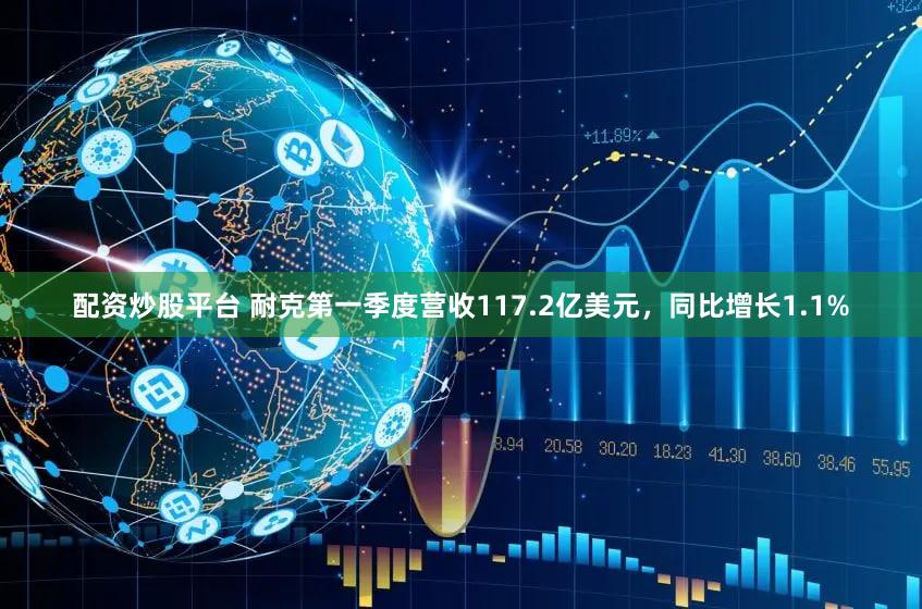 配资炒股平台 耐克第一季度营收117.2亿美元，同比增长1.1%