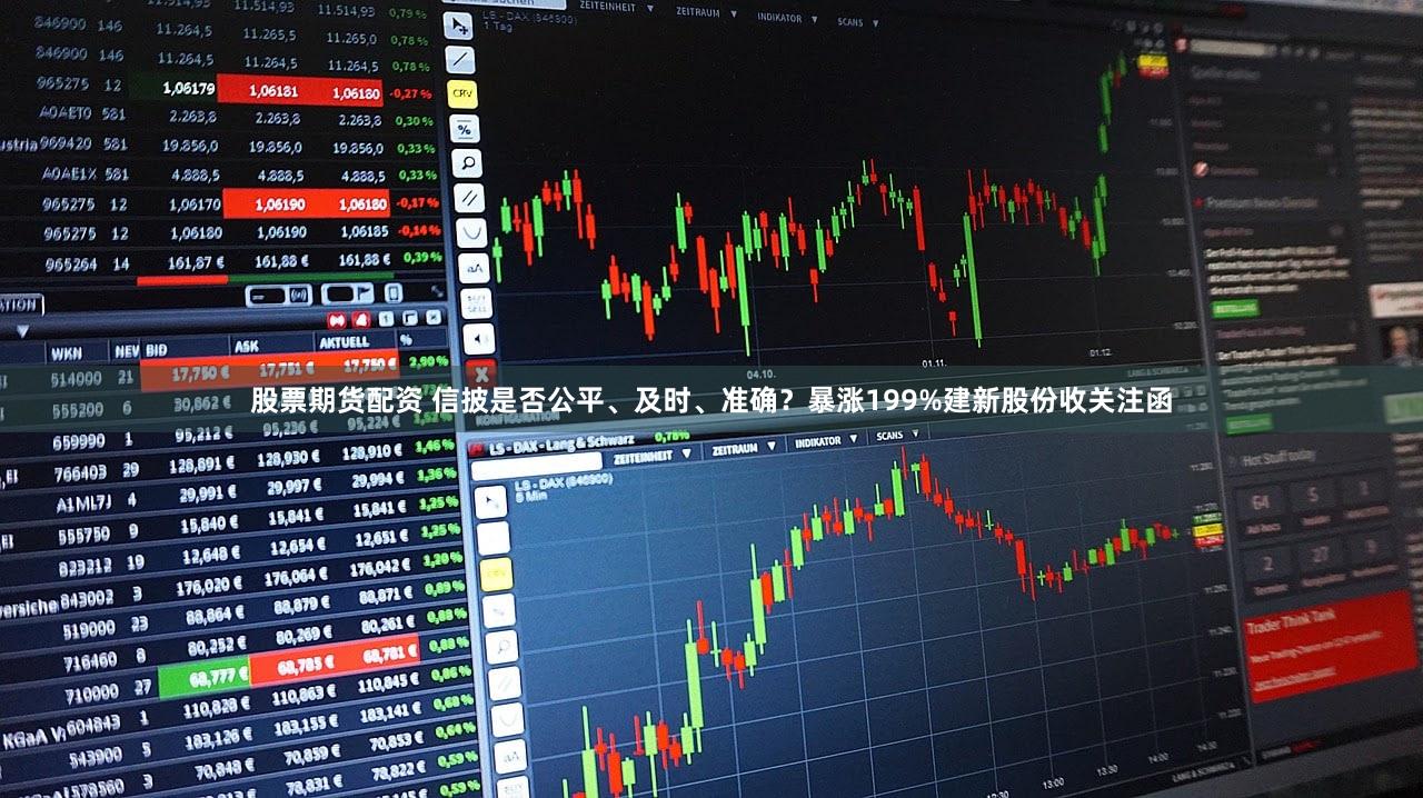 股票期货配资 信披是否公平、及时、准确？暴涨199%建新股份收关注函