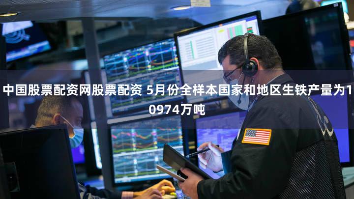 中国股票配资网股票配资 5月份全样本国家和地区生铁产量为10974万吨