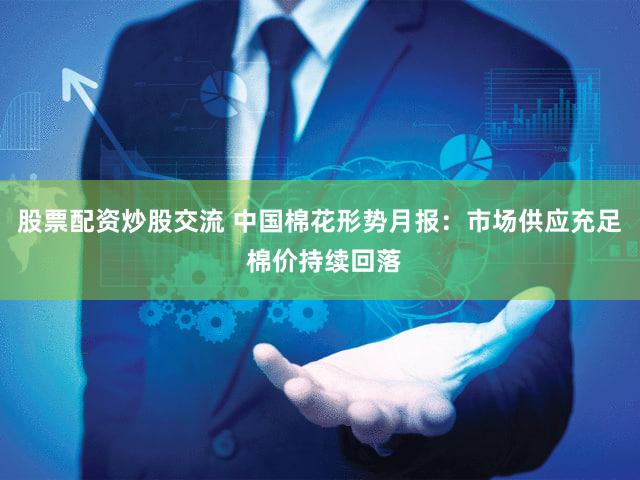 股票配资炒股交流 中国棉花形势月报：市场供应充足 棉价持续回落