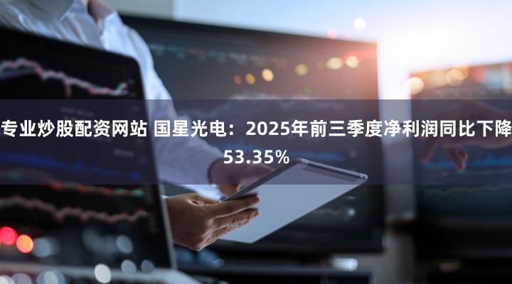 专业炒股配资网站 国星光电：2025年前三季度净利润同比下降53.35%