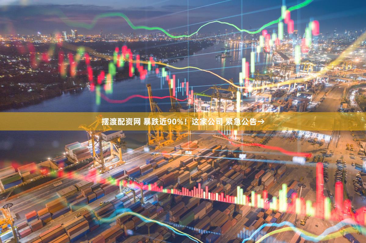 摆渡配资网 暴跌近90%！这家公司 紧急公告→