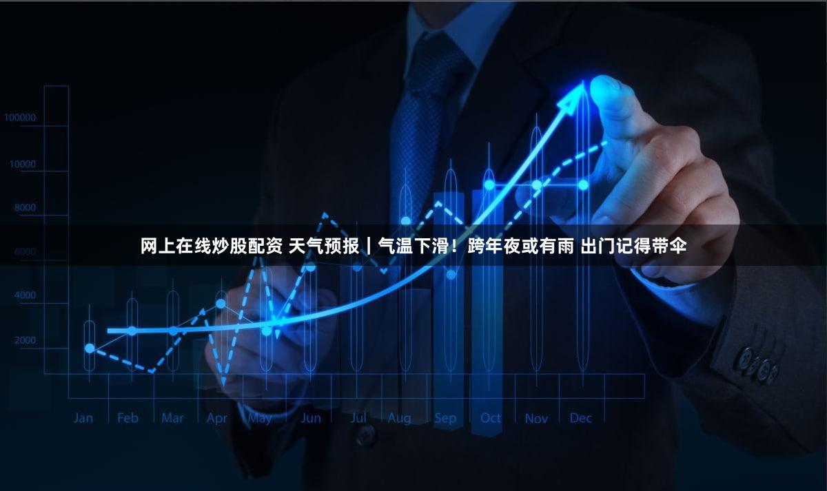 网上在线炒股配资 天气预报｜气温下滑！跨年夜或有雨 出门记得带伞
