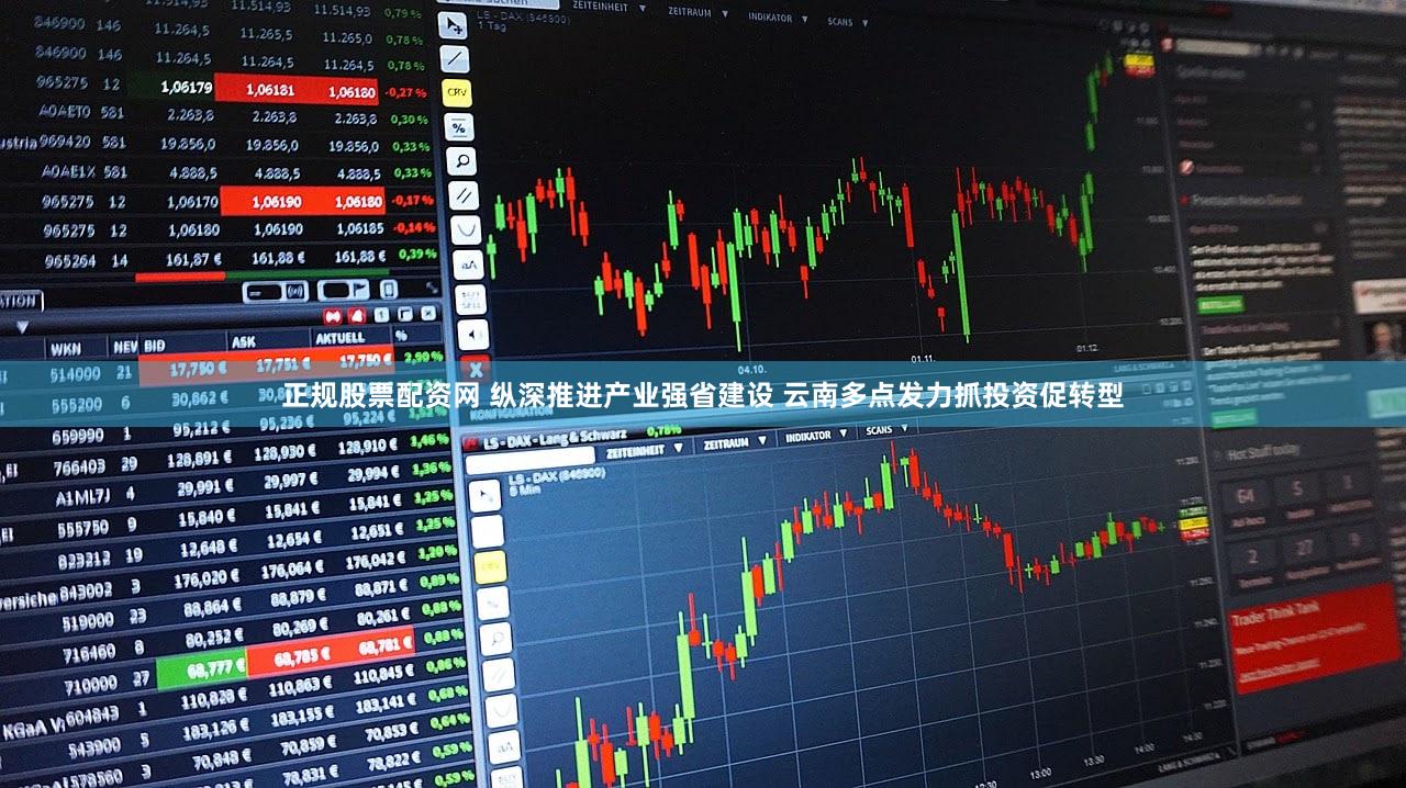 正规股票配资网 纵深推进产业强省建设 云南多点发力抓投资促转型