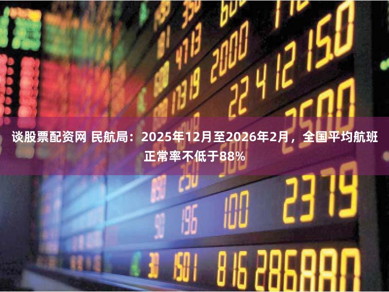 谈股票配资网 民航局：2025年12月至2026年2月，全国平均航班正常率不低于88%