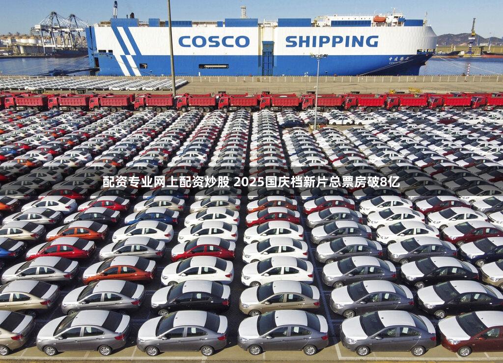 配资专业网上配资炒股 2025国庆档新片总票房破8亿