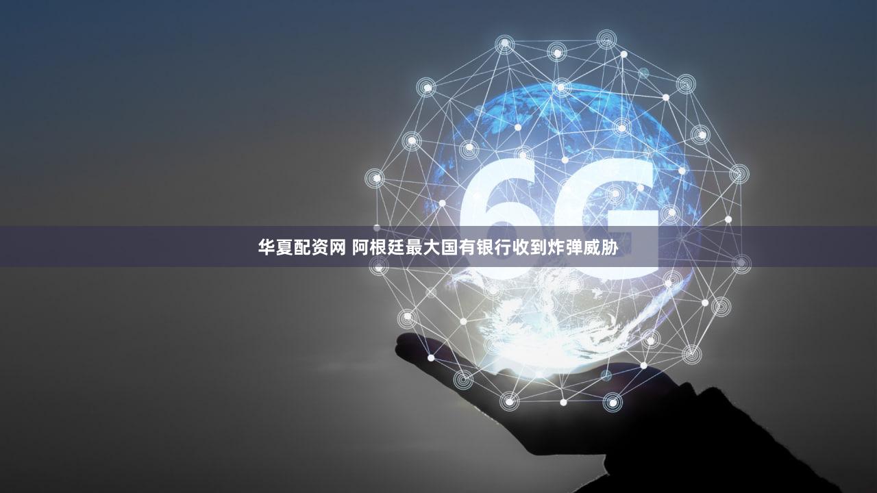 华夏配资网 阿根廷最大国有银行收到炸弹威胁