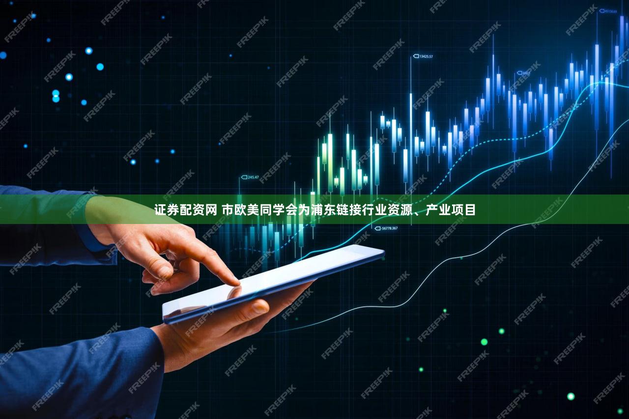 证券配资网 市欧美同学会为浦东链接行业资源、产业项目