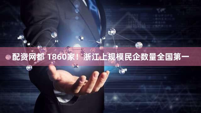 配资网都 1860家!浙江上规模民企数量全国第一
