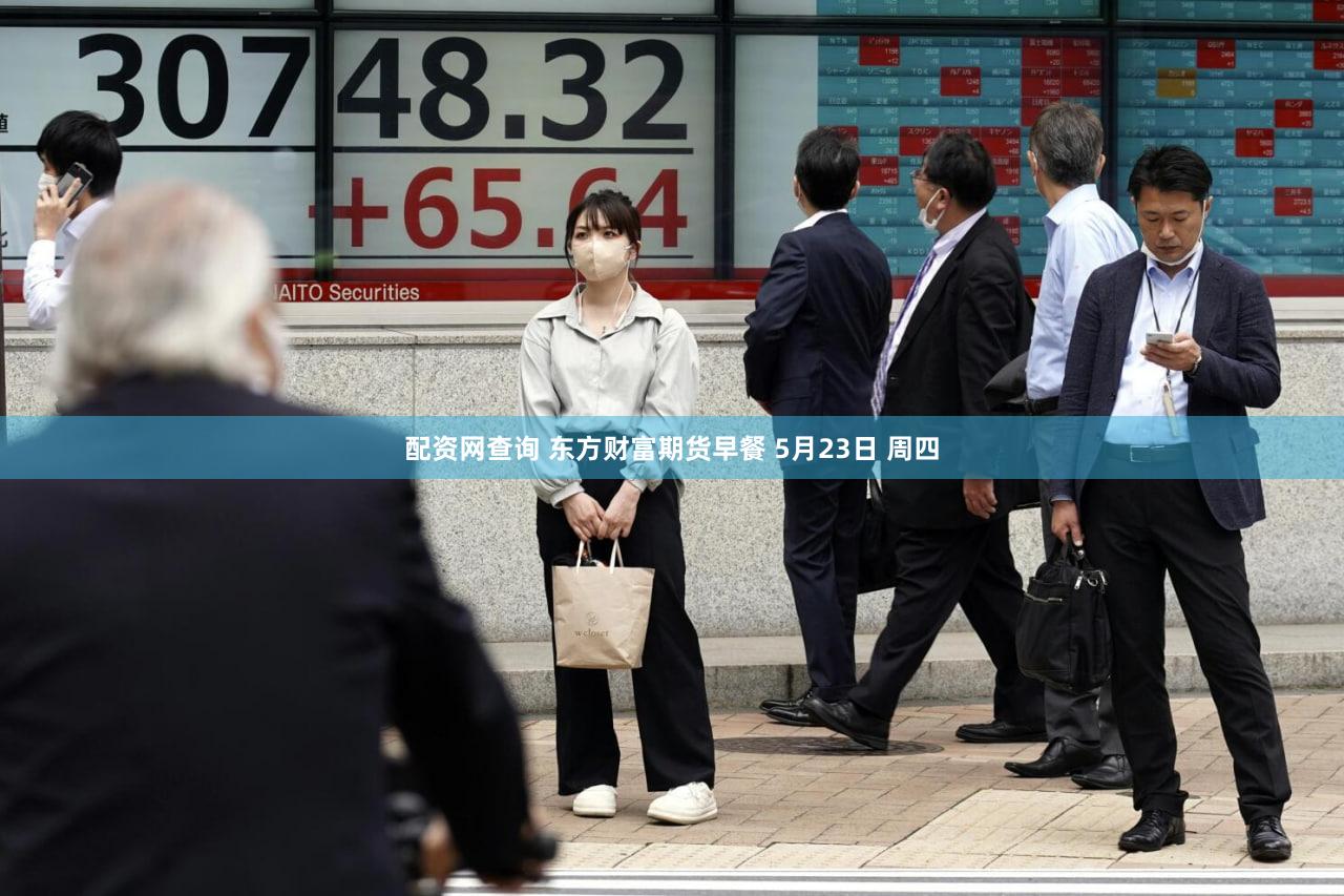 配资网查询 东方财富期货早餐 5月23日 周四