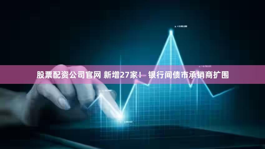 股票配资公司官网 新增27家! 银行间债市承销商扩围