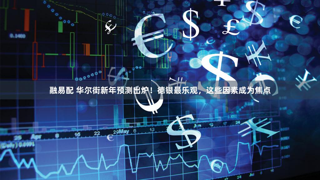 融易配 华尔街新年预测出炉!德银最乐观,这些因素成为焦点